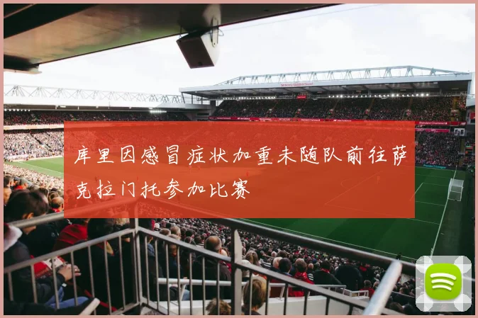 库里因感冒症状加重未随队前往萨克拉门托参加比赛