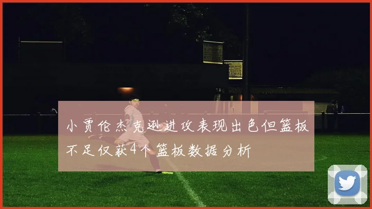 小贾伦杰克逊进攻表现出色但篮板不足仅获4个篮板数据分析