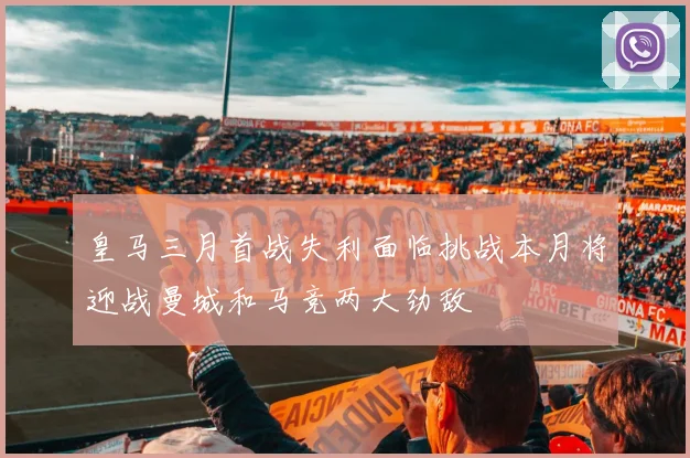 皇马三月首战失利面临挑战本月将迎战曼城和马竞两大劲敌