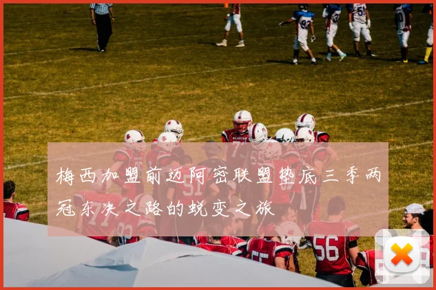 梅西加盟前迈阿密联盟垫底三季两冠东决之路的蜕变之旅