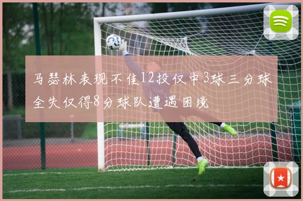 马瑟林表现不佳12投仅中3球三分球全失仅得8分球队遭遇困境