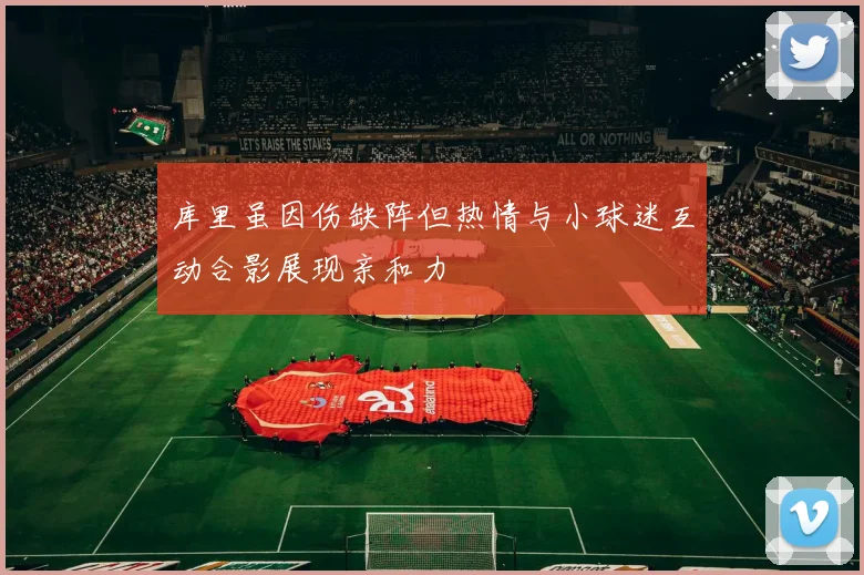 库里虽因伤缺阵但热情与小球迷互动合影展现亲和力