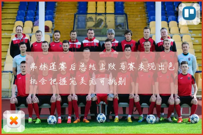弗林蓬赛后总结击败马赛表现出色机会把握完美无可挑剔