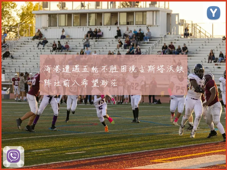 海港遭遇五轮不胜困境古斯塔沃缺阵让前八希望渺茫
