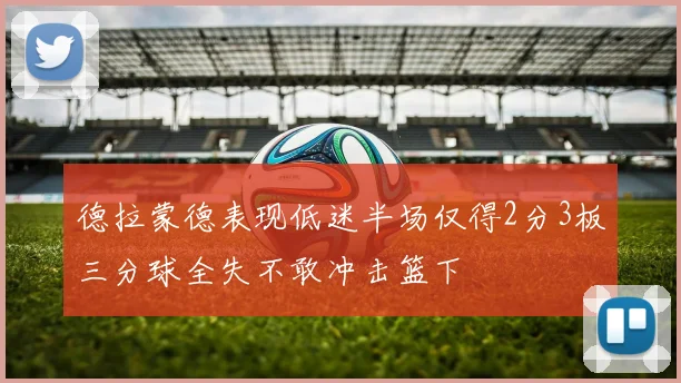 德拉蒙德表现低迷半场仅得2分3板三分球全失不敢冲击篮下