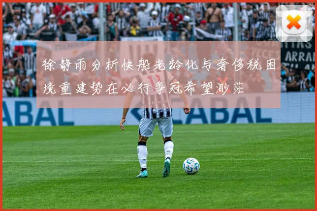 徐静雨分析快船老龄化与奢侈税困境重建势在必行争冠希望渺茫