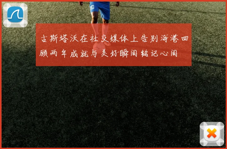 古斯塔沃在社交媒体上告别海港回顾两年成就与美好瞬间铭记心间